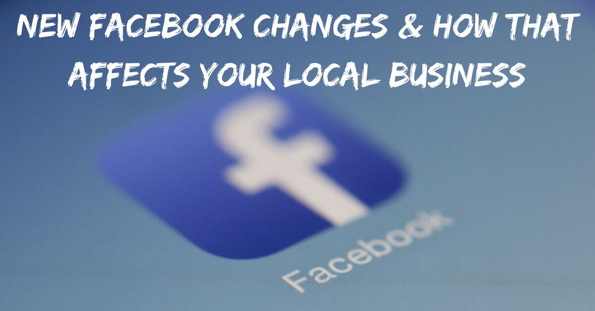 New Facebook Changes & How that Affects Your Local Business